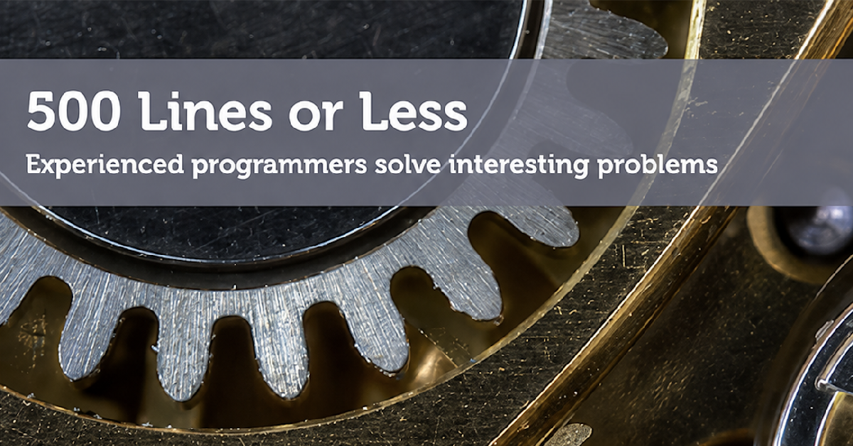 500 Lines or Less: Experienced programmers solve interesting problems cover